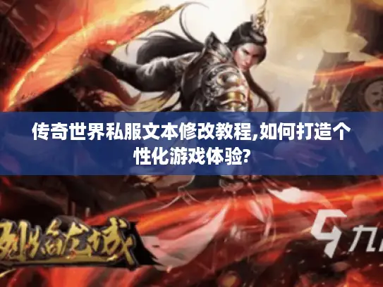 传奇世界私服文本修改教程,如何打造个性化游戏体验?