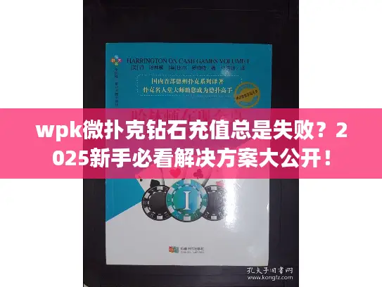 wpk微扑克钻石充值总是失败?2025新手必看解决方案大公开! wpk微扑克钻石充值总是失败?2025新手必看解决方案大公开!