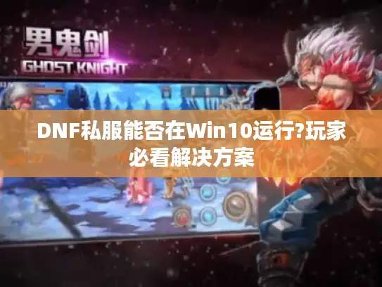 DNF私服能否在Win10运行?玩家必看解决方案 DNF私服能否在Win10运行?玩家必看解决方案