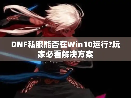 DNF私服能否在Win10运行?玩家必看解决方案 DNF私服能否在Win10运行?玩家必看解决方案