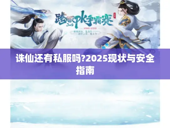诛仙还有私服吗?2025现状与安全指南
