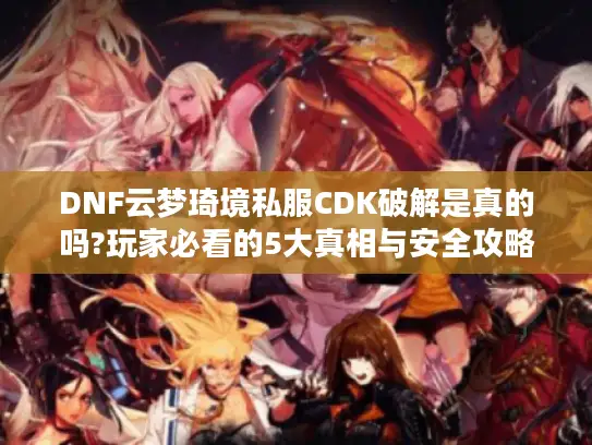 DNF云梦琦境私服CDK破解是真的吗?玩家必看的5大真相与安全攻略