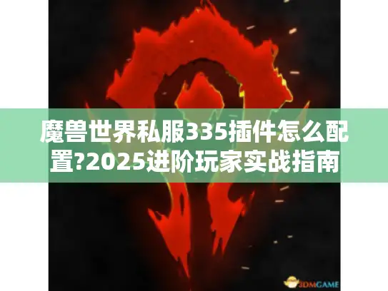 魔兽世界私服335插件怎么配置?2025进阶玩家实战指南