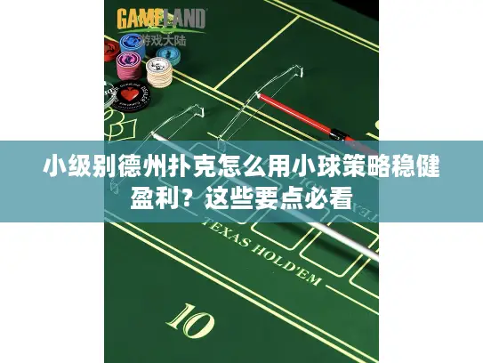 小级别德州扑克怎么用小球策略稳健盈利？这些要点必看