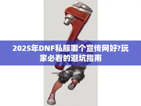 2025年DNF私服哪个宣传网好?玩家必看的避坑指南 2025年DNF私服哪个宣传网好?玩家必看的避坑指南