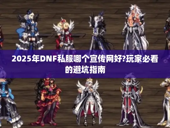 2025年DNF私服哪个宣传网好?玩家必看的避坑指南 2025年DNF私服哪个宣传网好?玩家必看的避坑指南