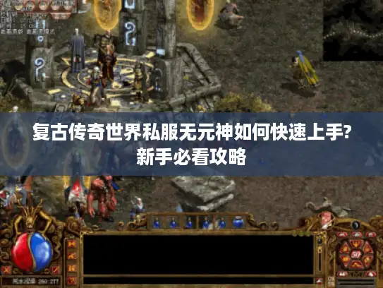 复古传奇世界私服无元神如何快速上手?新手必看攻略