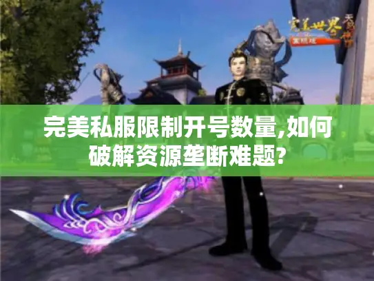 完美私服限制开号数量,如何破解资源垄断难题?