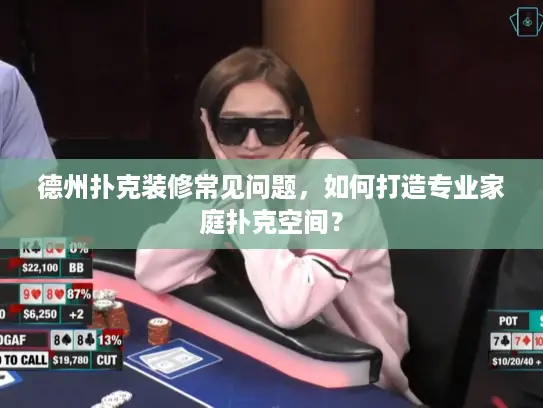 德州扑克装修常见问题，如何打造专业家庭扑克空间？