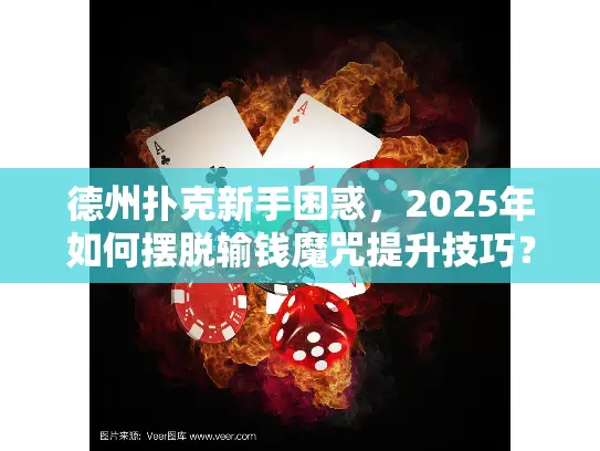 德州扑克新手困惑，2025年如何摆脱输钱魔咒提升技巧？