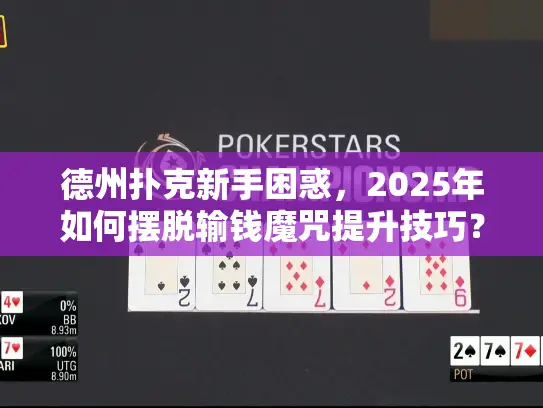 德州扑克新手困惑，2025年如何摆脱输钱魔咒提升技巧？