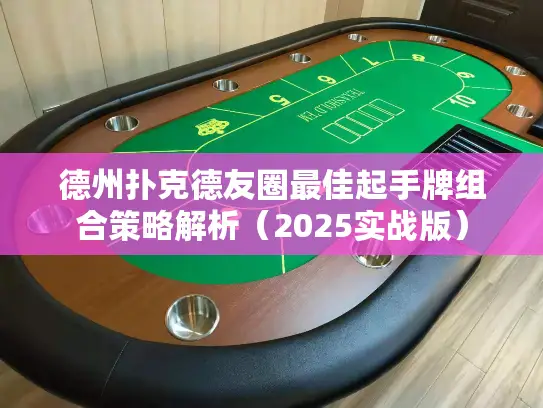 德州扑克德友圈最佳起手牌组合策略解析（2025实战版）