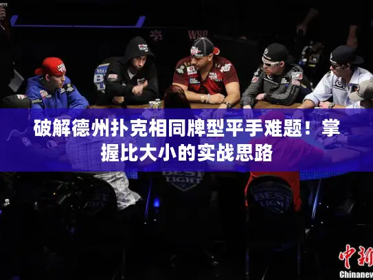 破解德州扑克相同牌型平手难题!掌握比大小的实战思路 破解德州扑克相同牌型平手难题!掌握比大小的实战思路