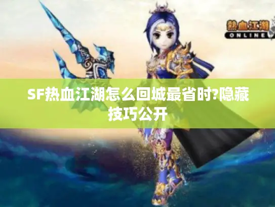 SF热血江湖怎么回城最省时?隐藏技巧公开
