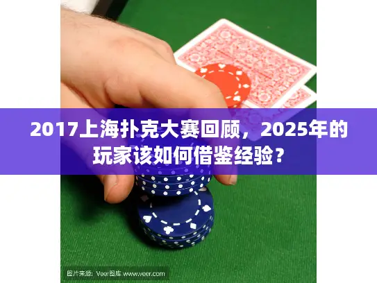 2017上海扑克大赛回顾，2025年的玩家该如何借鉴经验？
