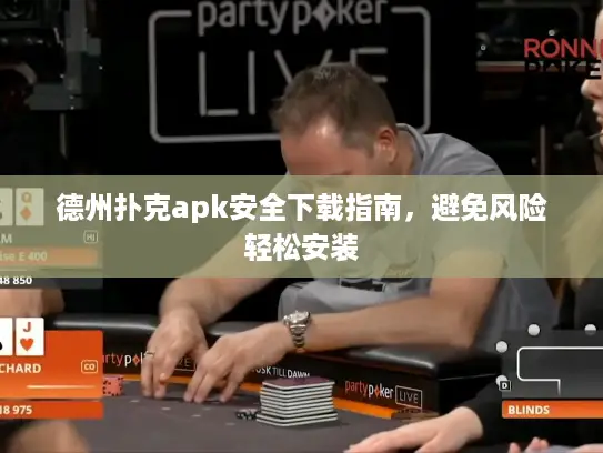 德州扑克apk安全下载指南,避免风险轻松安装 德州扑克apk安全下载指南,避免风险轻松安装