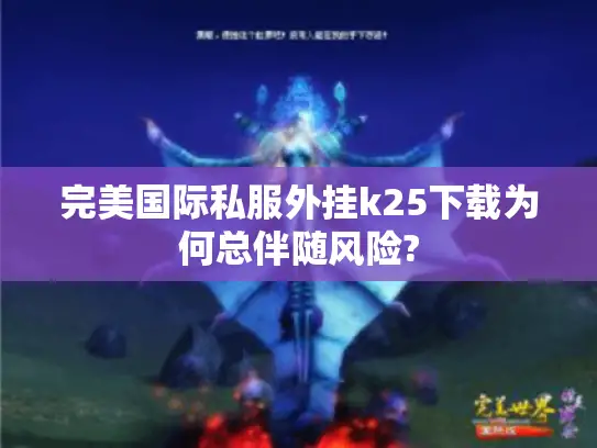 完美国际私服外挂k25下载为何总伴随风险? 完美国际私服外挂k25下载为何总伴随风险?