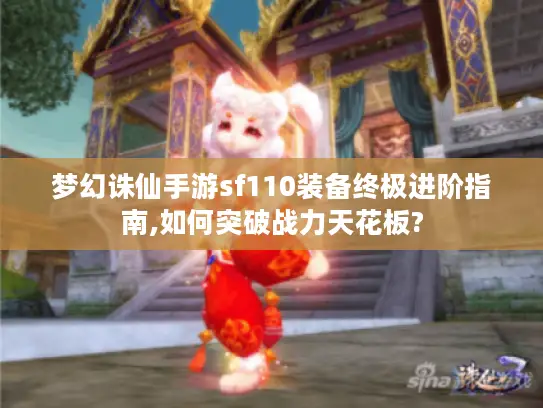 梦幻诛仙手游sf110装备终极进阶指南,如何突破战力天花板?