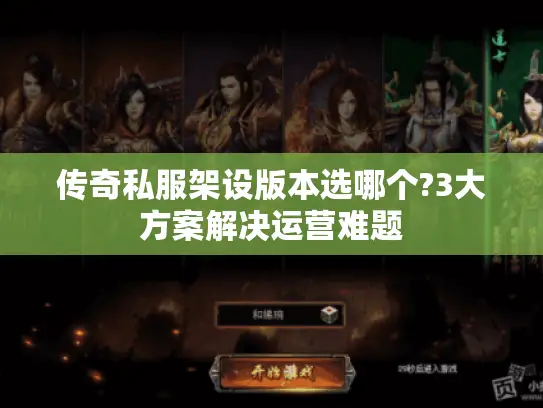 传奇私服架设版本选哪个?3大方案解决运营难题
