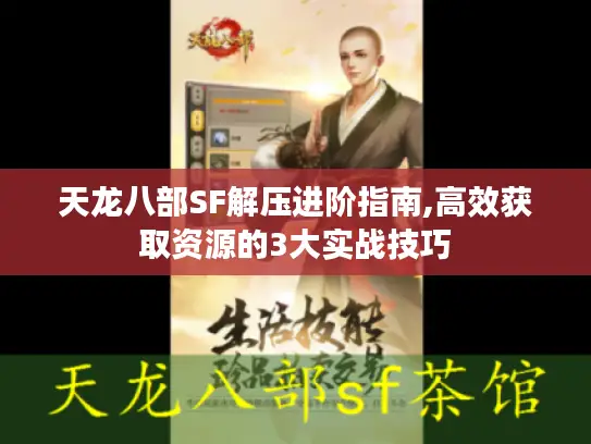 天龙八部SF解压进阶指南,高效获取资源的3大实战技巧