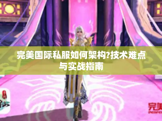 完美国际私服如何架构?技术难点与实战指南