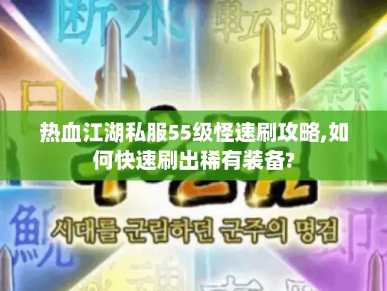 热血江湖私服55级怪速刷攻略,如何快速刷出稀有装备?