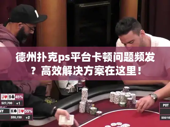 德州扑克ps平台卡顿问题频发？高效解决方案在这里！