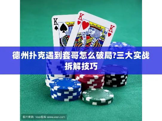 德州扑克遇到套哥怎么破局?三大实战拆解技巧