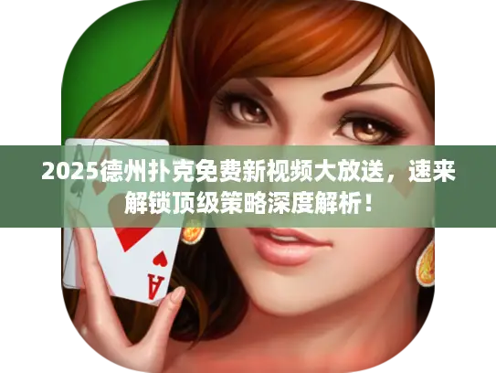 2025德州扑克免费新视频大放送，速来解锁顶级策略深度解析！
