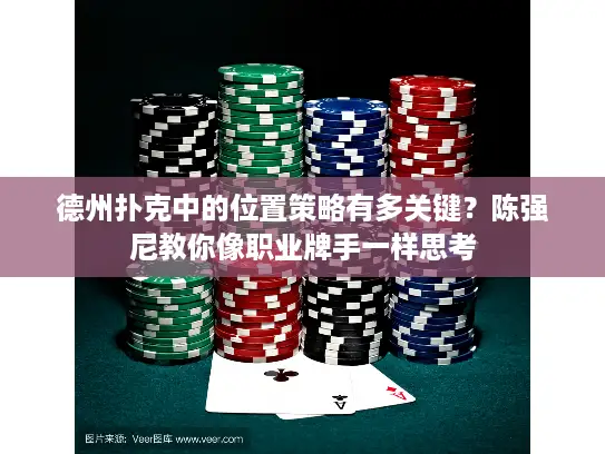 德州扑克中的位置策略有多关键？陈强尼教你像职业牌手一样思考