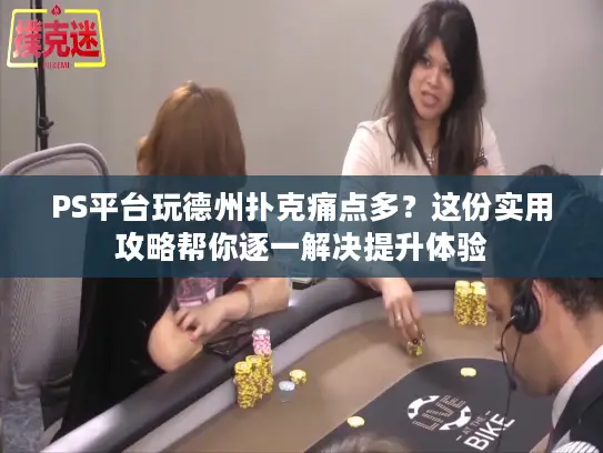 PS平台玩德州扑克痛点多？这份实用攻略帮你逐一解决提升体验