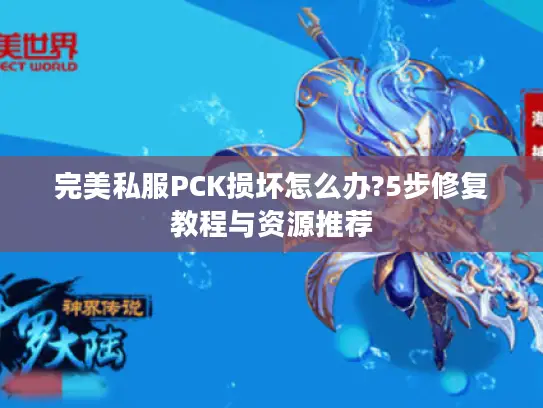 完美私服PCK损坏怎么办?5步修复教程与资源推荐