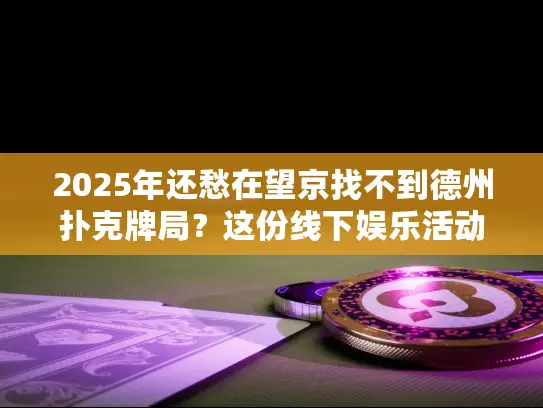 2025年还愁在望京找不到德州扑克牌局?这份线下娱乐活动指南来救你! 2025年还愁在望京找不到德州扑克牌局?这份线下娱乐活动指南来救你!