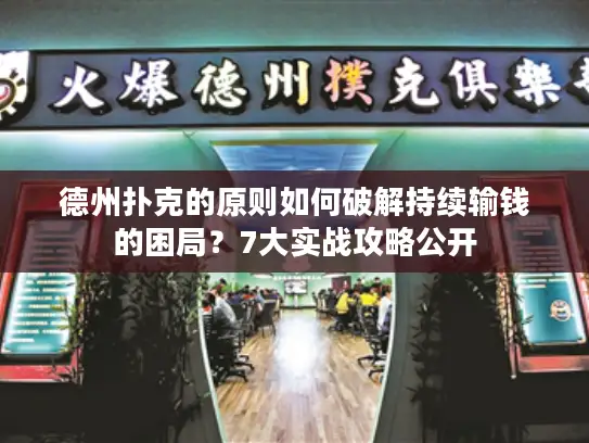 德州扑克的原则如何破解持续输钱的困局?7大实战攻略公开 德州扑克的原则如何破解持续输钱的困局?7大实战攻略公开