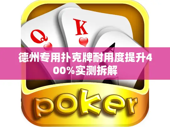 德州专用扑克牌耐用度提升400%实测拆解 德州专用扑克牌耐用度提升400%实测拆解