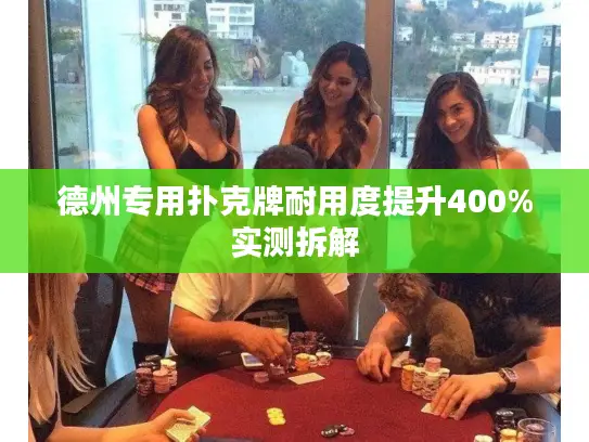 德州专用扑克牌耐用度提升400%实测拆解 德州专用扑克牌耐用度提升400%实测拆解