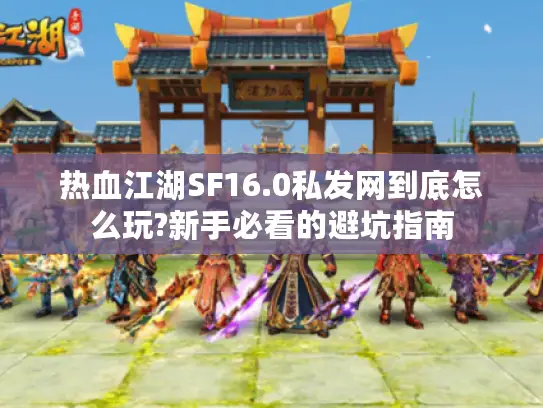 热血江湖SF16.0私发网到底怎么玩?新手必看的避坑指南 热血江湖SF16.0私发网到底怎么玩?新手必看的避坑指南
