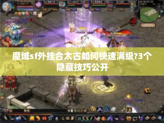 魔域sf外挂合太古如何快速满级?3个隐藏技巧公开 魔域sf外挂合太古如何快速满级?3个隐藏技巧公开