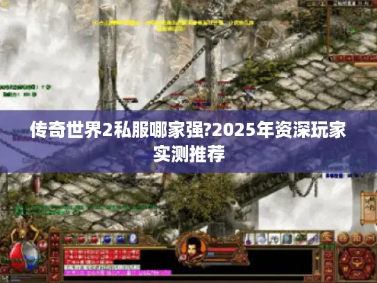 传奇世界2私服哪家强?2025年资深玩家实测推荐 传奇世界2私服哪家强?2025年资深玩家实测推荐