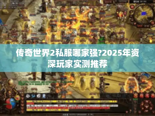 传奇世界2私服哪家强?2025年资深玩家实测推荐 传奇世界2私服哪家强?2025年资深玩家实测推荐