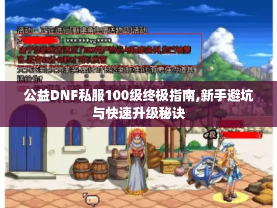 公益DNF私服100级终极指南,新手避坑与快速升级秘诀 公益DNF私服100级终极指南,新手避坑与快速升级秘诀