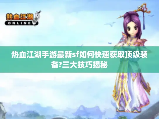 热血江湖手游最新sf如何快速获取顶级装备?三大技巧揭秘