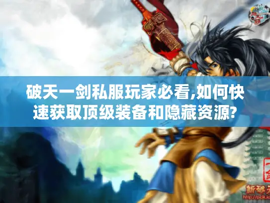 破天一剑私服玩家必看,如何快速获取顶级装备和隐藏资源?
