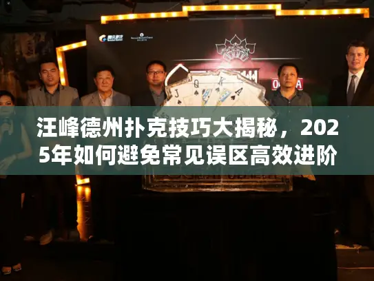 汪峰德州扑克技巧大揭秘，2025年如何避免常见误区高效进阶？