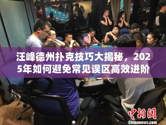 汪峰德州扑克技巧大揭秘，2025年如何避免常见误区高效进阶？