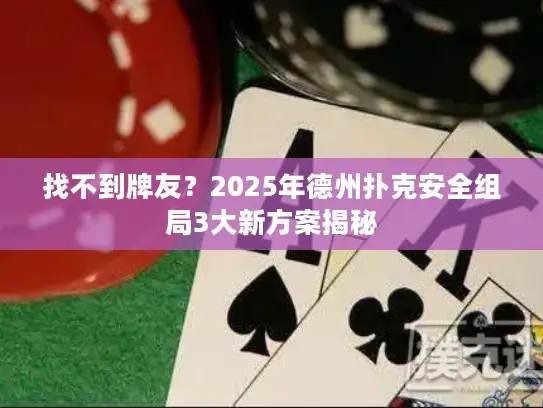 找不到牌友？2025年德州扑克安全组局3大新方案揭秘