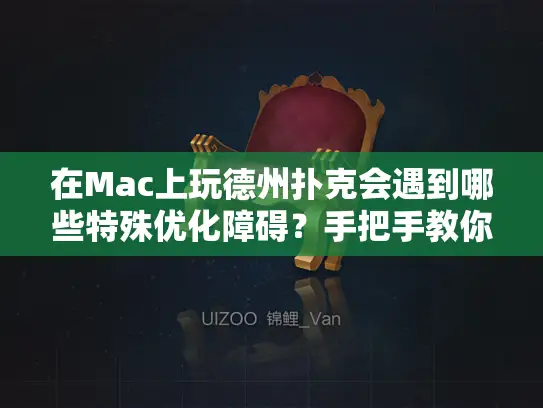在Mac上玩德州扑克会遇到哪些特殊优化障碍？手把手教你解决卡顿延迟