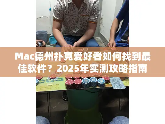 Mac德州扑克爱好者如何找到最佳软件？2025年实测攻略指南