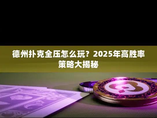 德州扑克全压怎么玩?2025年高胜率策略大揭秘 德州扑克全压怎么玩?2025年高胜率策略大揭秘