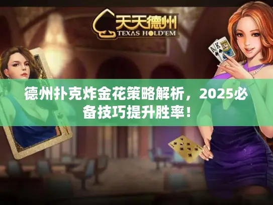 德州扑克炸金花策略解析,2025必备技巧提升胜率! 德州扑克炸金花策略解析,2025必备技巧提升胜率!